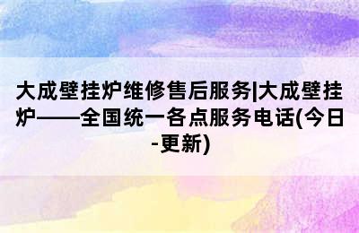 大成壁挂炉维修售后服务|大成壁挂炉——全国统一各点服务电话(今日-更新)